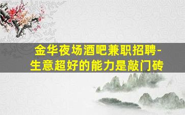 金华夜场酒吧兼职招聘-生意超好的能力是敲门砖
